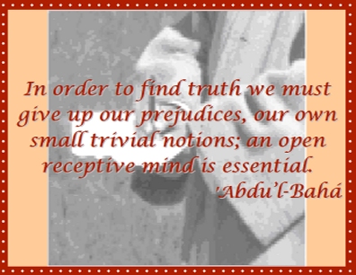 In order to find truth we must give up our prejudices, our own small trivial notions; an open receptive mind is essential. #Bahai #Truth #Openness #abdulbaha